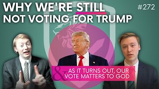 Episode 272: Why We’re STILL Not Voting for Trump + As it Turns Out, Our Vote Matters to God