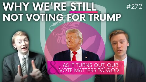 Episode 272: Why We’re STILL Not Voting for Trump + As it Turns Out, Our Vote Matters to God