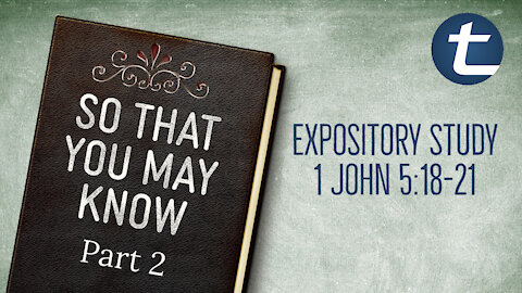 So That You May Know Pt2 (1 John 5:18-21)
