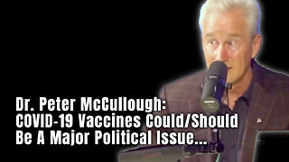 Dr. Peter McCullough: COVID-19 Vaccines Could/Should Be A Major Political Issue...