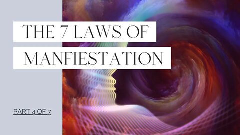 The 7 Laws of Manifestation - Part 4 of 7