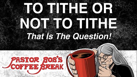 TO TITHE OR NOT TO TITHE / Pastor Bob's Coffee Break