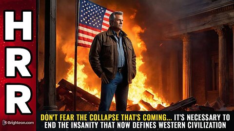 Don't fear the COLLAPSE that's coming... it's NECESSARY to end the INSANITY that now defines western civilization