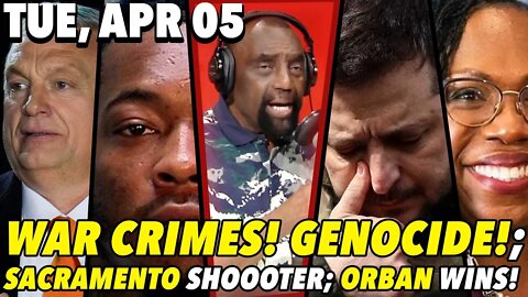 04/05/22 Tue: War Crimes & Genocide!; Shocking Identity of Sacramento Shooter?