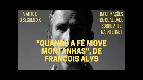 A Arte e o Século XX − "QUANDO A FÉ MOVE MONTANHAS", de FRANÇOIS ALYS.