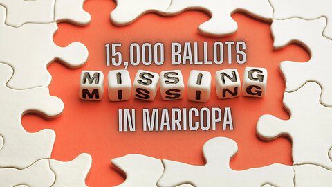 MISSING IN MARICOPA - 15,000 Ballots Missing and Election Officials Cannot Explain Why?