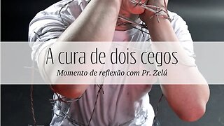 DEVOCIONAL - A CURA DE DOIS CEGOS - MOMENTO DE REFLEXÃO PASTOR ZELÚ