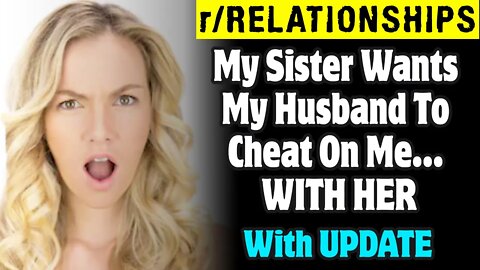 r/Relationships | My Sister Wants My Husband To Cheat On Me WITH HER
