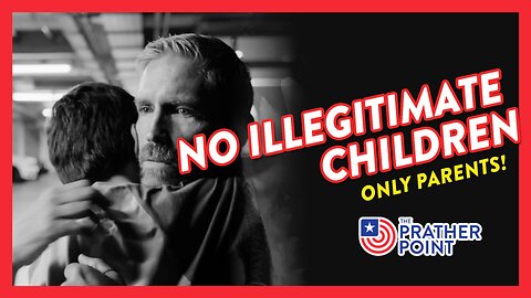 NO ILLEGITIMATE CHILDREN — ONLY PARENTS!