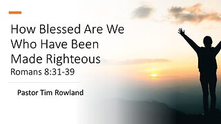 “How Blessed are We Who Have Been Made Righteous” by Pastor Tim Rowland