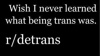 r/detrans | Detransition Stories | Wish I never learned what being trans was | [29]