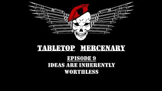 Tabletop Mercenary, Episode 9: Ideas Are Inherently Worthless