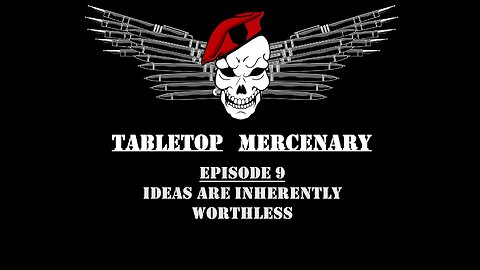 Tabletop Mercenary, Episode 9: Ideas Are Inherently Worthless