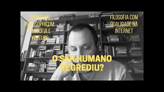 Theatrum Philosophicum − O SER HUMANO REGREDIU?