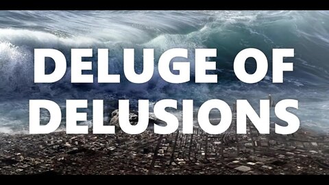 DELUGE OF DELUSIONS