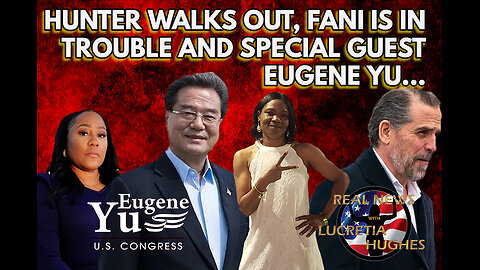 Hunter Walked, Fani In Trouble And Special Guest Eugene Yu... Real News with Lucretia Hughes