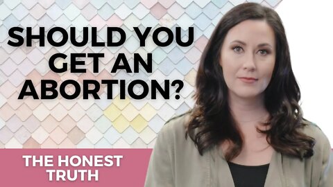Should I Get An Abortion? The Honest Truth.