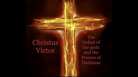 Christus Victor | The Defeat of the gods & The Powers of Darkness