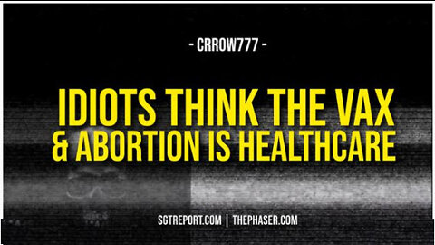 SGT REPORT - IDIOTS THINK THE VAX & ABORTION IS 'HEALTHCARE' -- Crrow777