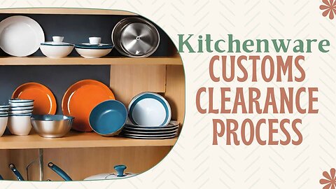 Customs Clearance Tips for Kitchenware