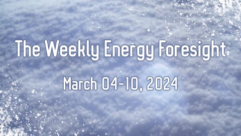 The Weekly Energy Foresight - March 04-10, 2024