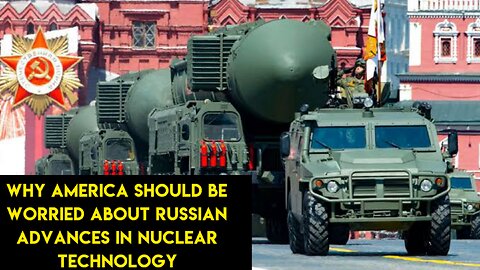 WHY AMERICA SHOULD BE WARRIED ABOUT RUSSIAN ADVANCES IN NUCLEAR TECHNOLOGY