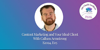 Content Marketing And Your Ideal Customer With Callum Armstrong (S2024, E05)