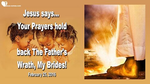 Feb 25, 2016 ❤️ Jesus says... Your Prayers hold back the Father's Wrath, My Brides