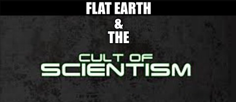 FLAT EARTH & THE CULT OF SCIENTISM