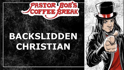 BACKSLIDDEN CHRISTIAN / Pastor Bob's Coffee Break