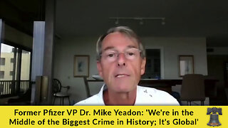Former Pfizer VP Dr. Mike Yeadon: 'We're in the Middle of the Biggest Crime in History; It's Global'