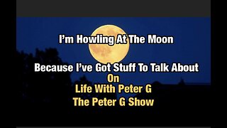 It's A Full Moon And I Have Plenty To Howl About, On The Peter G Show. Aug 30th, 2023 Show #222