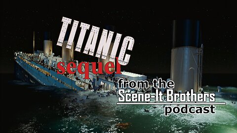 Titanic II: The Impossible Sequel - from S01E01 of The Scene-It Brothers Podcast