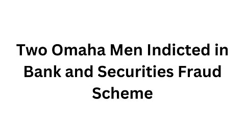 Two Omaha Men Indicted in Bank and Securities Fraud Scheme