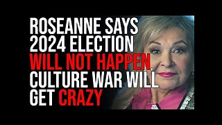 Roseanne Says 2024 Election WILL NOT HAPPEN, Culture War Will Get CRAZY