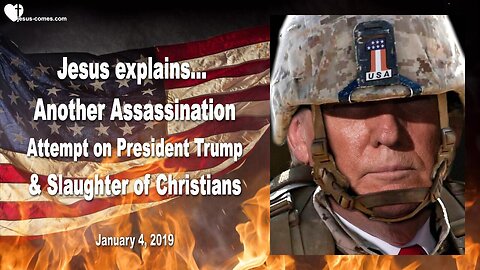 January 4, 2019 🇺🇸 JESUS EXPLAINS... Another Assassination Attempt on Donald Trump and Slaughter of Christians