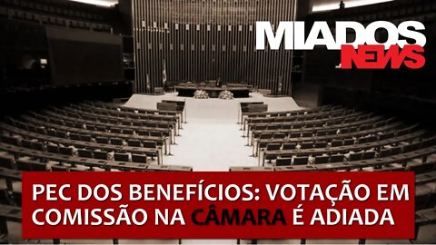 Miados News - PEC dos Benefícios: Votação em comissão na Câmara é adiada