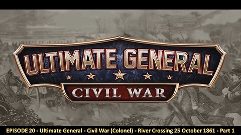EPISODE 20 - Ultimate General - Civil War (Colonel) - River Crossing 25 October 1861 - Part 1