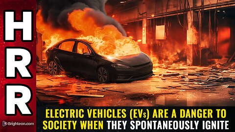 Electric vehicles (EVs) are a DANGER to society when they spontaneously IGNITE
