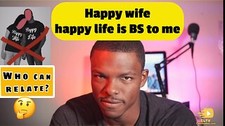 Happy wife Happy life is BS to me/ who can realte?