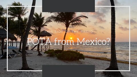 Can you POTA from Mexico? Ham Radio Adventures