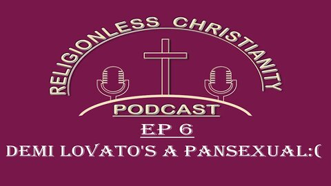 Demi Lovato's a Pansexual:( Episode 6- Religionless Christianity Podcast