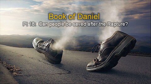 Daniel (Part 18): Can People Be Saved After the Rapture