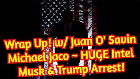 Wrap Up! W/ Juan O' Savin - Michael Jaco ~ Huge Intel Musk & Trump Arrest!!!
