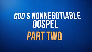 God’s Nonnegotiable Gospel—Part Two