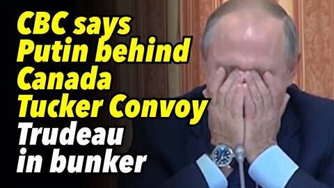 CBC says Putin behind Canada Tucker Convoy. Trudeau in a bunker