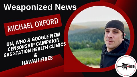 UN, WHO & Google New Censorship Campaign, Gas Station Health Clinics & Hawaii Fires