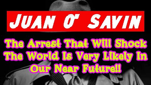 Juan O' Savin: The Arrest That Will Shock The World Is Very Likely In Our Near Future!!!!
