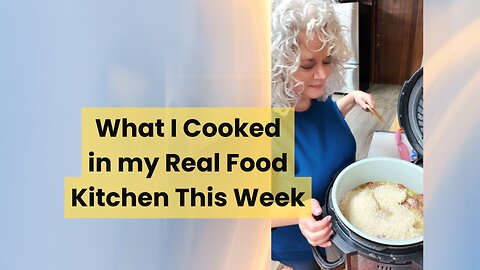 What I Cooked in my Real Food Kitchen this Week
