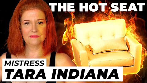 THE HOT SEAT with Mistress Tara Indiana!